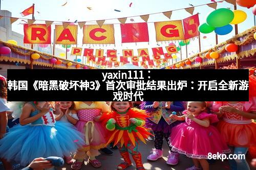 yaxin111：韩国《暗黑破坏神3》首次审批结果出炉：开启全新游戏时代